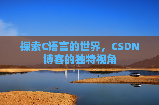 探索C语言的世界,CSDN博客的独特视角 探索C语言的世界,CSDN博客的独特视角