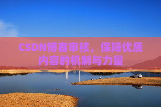 CSDN博客审核,保障优质内容的机制与力量